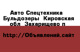 Авто Спецтехника - Бульдозеры. Кировская обл.,Захарищево п.